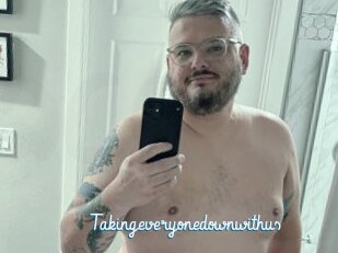 Takingeveryonedownwithus